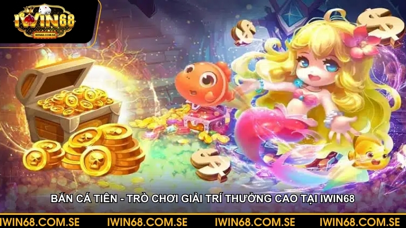 Bắn cá tiên - Trò chơi giải trí thưởng cao tại iWin68