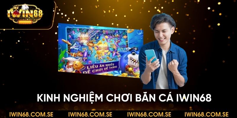 Kinh nghiệm chơi bắn cá iWin68 dễ ăn từ ngư thủ